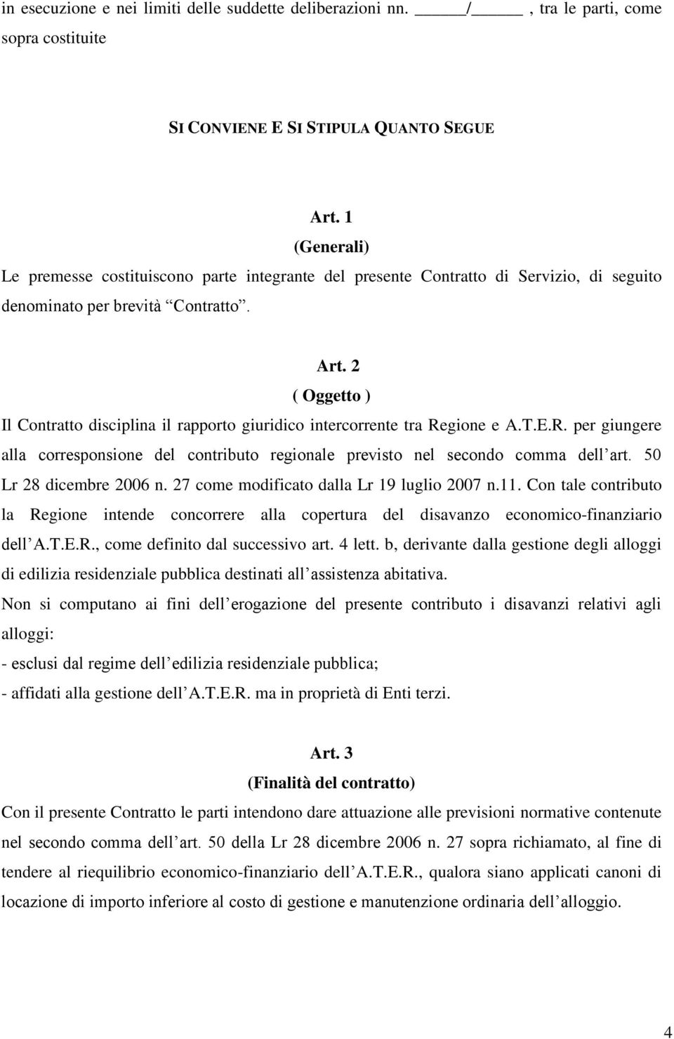 2 ( Oggetto ) Il Contratto disciplina il rapporto giuridico intercorrente tra Regione e A.T.E.R. per giungere alla corresponsione del contributo regionale previsto nel secondo comma dell art.