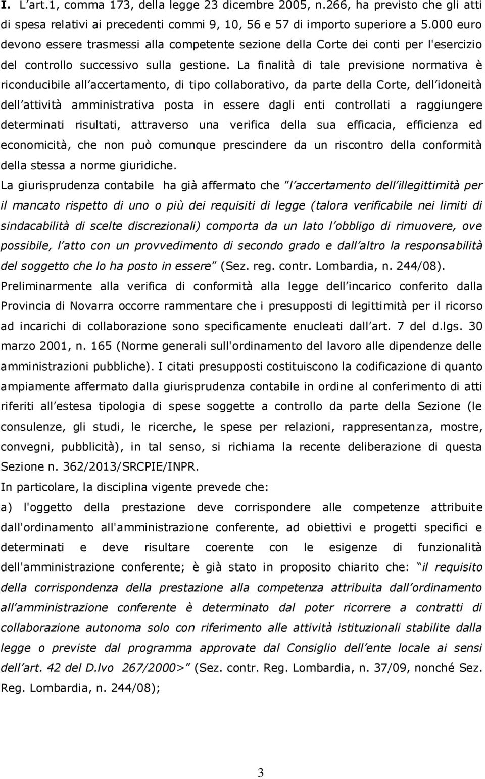 La finalità di tale previsione normativa è riconducibile all accertamento, di tipo collaborativo, da parte della Corte, dell idoneità dell attività amministrativa posta in essere dagli enti