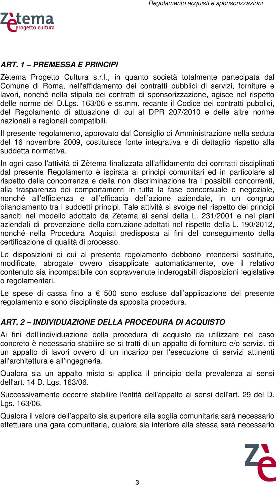 , in quanto società totalmente partecipata dal Comune di Roma, nell affidamento dei contratti pubblici di servizi, forniture e lavori, nonché nella stipula dei contratti di sponsorizzazione, agisce