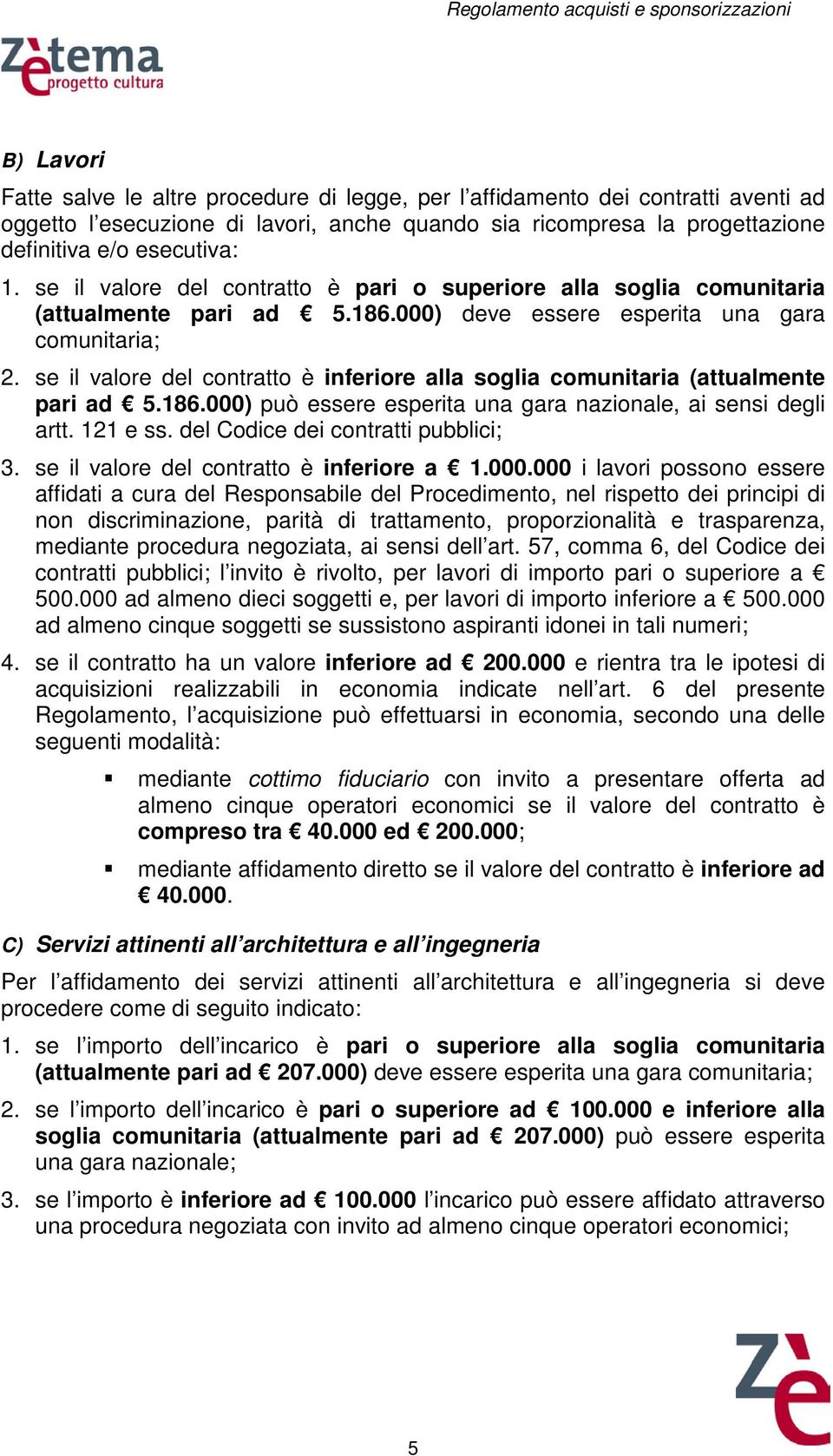 se il valore del contratto è inferiore alla soglia comunitaria (attualmente pari ad 5.186.000) può essere esperita una gara nazionale, ai sensi degli artt. 121 e ss.