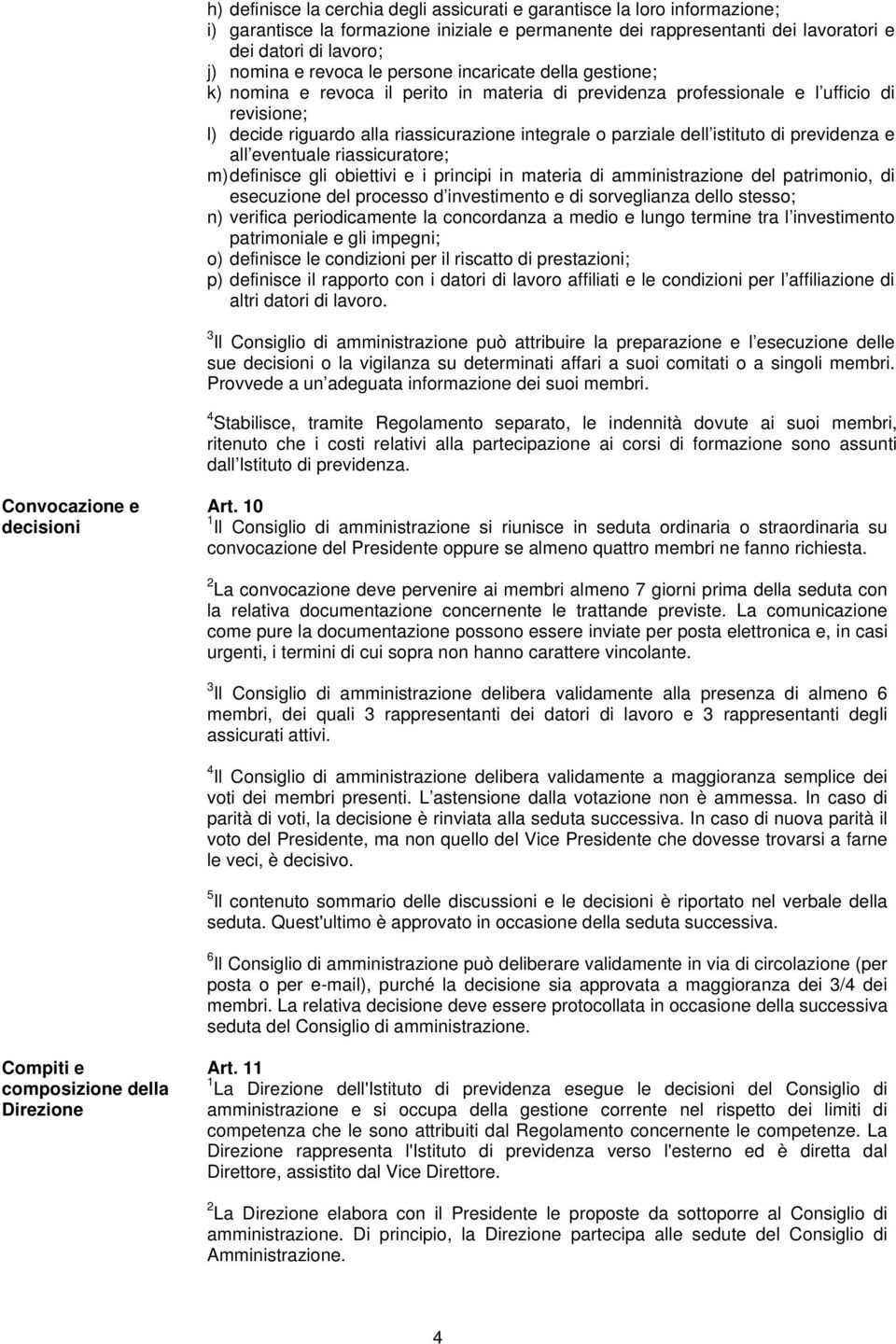 dell istituto di previdenza e all eventuale riassicuratore; m) definisce gli obiettivi e i principi in materia di amministrazione del patrimonio, di esecuzione del processo d investimento e di