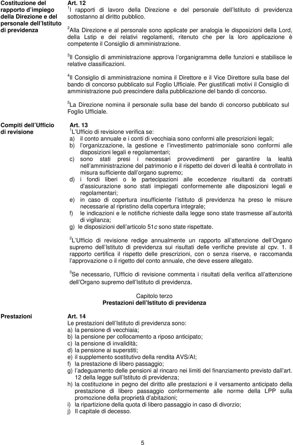 2 Alla Direzione e al personale sono applicate per analogia le disposizioni della Lord, della Lstip e dei relativi regolamenti, ritenuto che per la loro applicazione è competente il Consiglio di