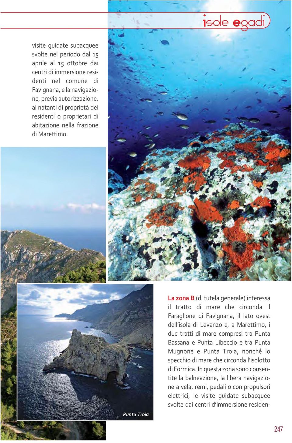 Punta Troia La zona B (di tutela generale) interessa il tratto di mare che circonda il Faraglione di Favignana, il lato ovest dell isola di Levanzo e, a Marettimo, i due tratti di mare compresi tra