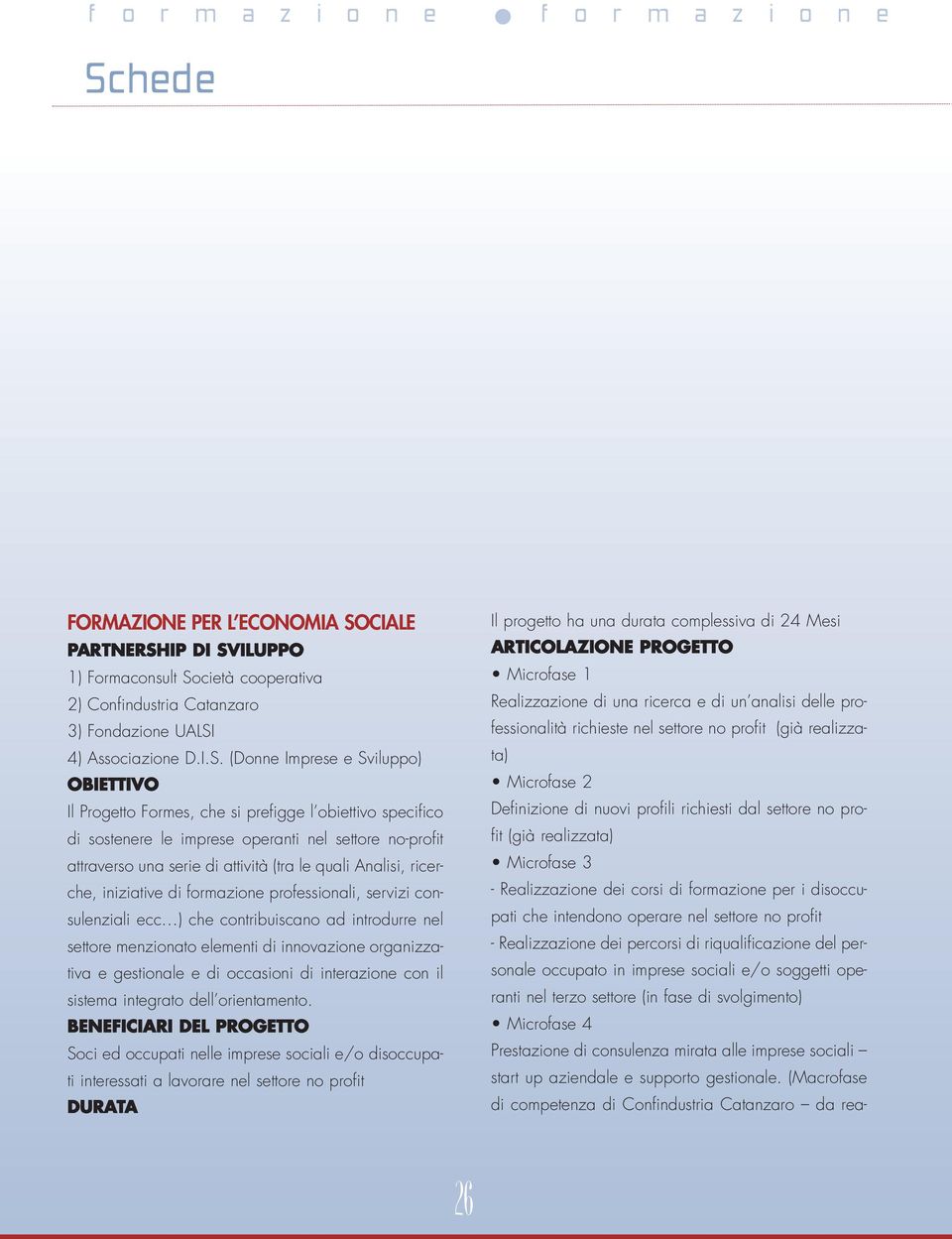 di formazione professionali, servizi consulenziali ecc ) che contribuiscano ad introdurre nel settore menzionato elementi di innovazione organizzativa e gestionale e di occasioni di interazione con