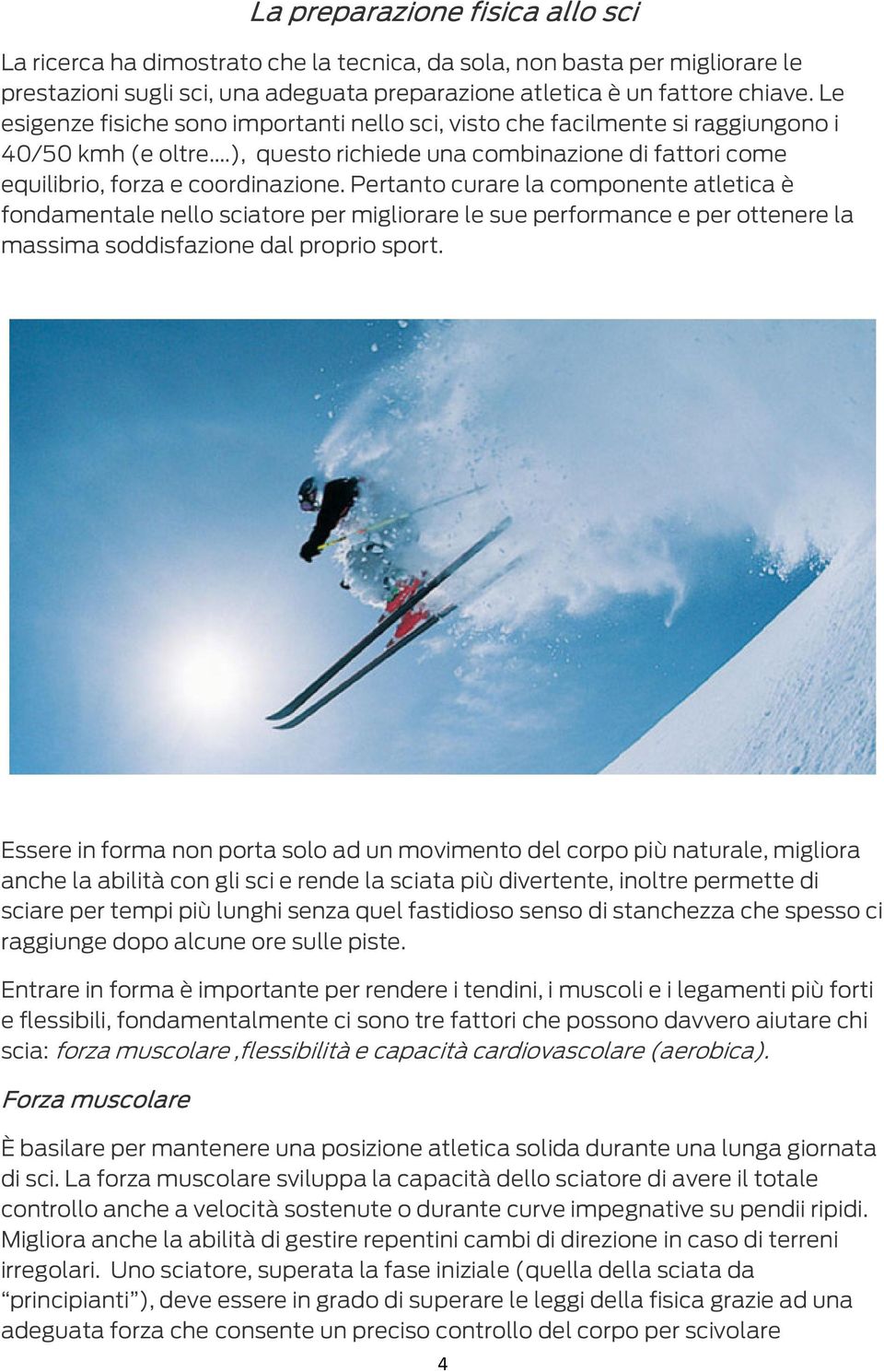 Pertanto curare la componente atletica è fondamentale nello sciatore per migliorare le sue performance e per ottenere la massima soddisfazione dal proprio sport.