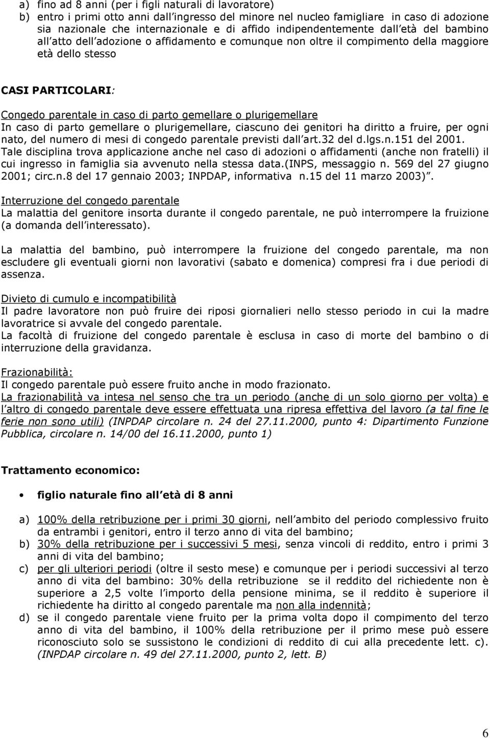 gemellare o plurigemellare In caso di parto gemellare o plurigemellare, ciascuno dei genitori ha diritto a fruire, per ogni nato, del numero di mesi di congedo parentale previsti dall art.32 del d.