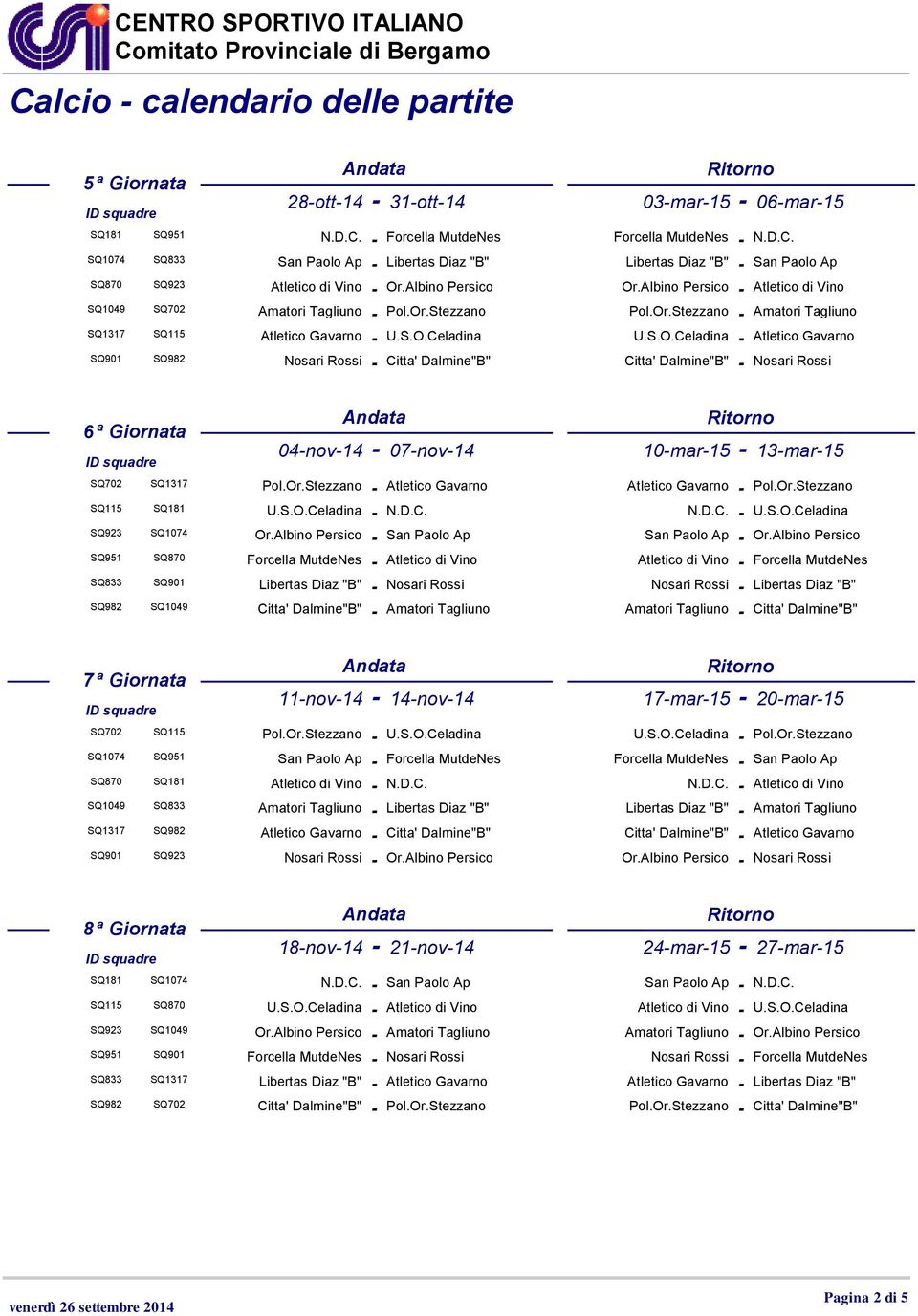 Or.Stezzano Atletico Gavarno Atletico Gavarno Pol.Or.Stezzano SQ115 SQ181 U.S.O.Celadina N.D.C. N.D.C. U.S.O.Celadina SQ923 SQ1074 Or.Albino Persico San Paolo Ap San Paolo Ap Or.