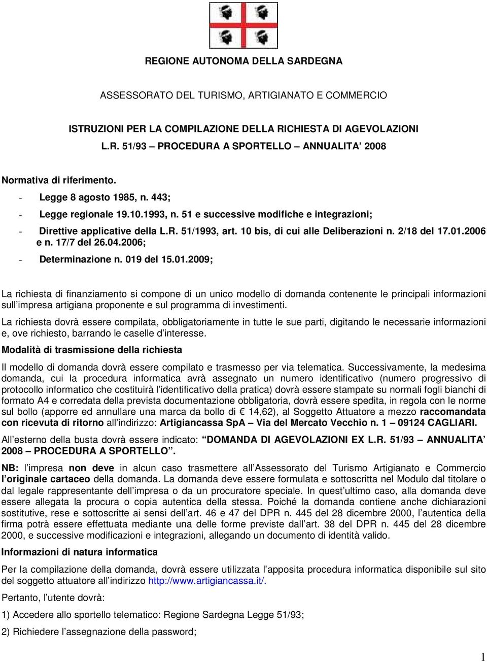 2/18 del 17.01.2006 e n. 17/7 del 26.04.2006; - Determinazione n. 019 del 15.01.2009; La richiesta di finanziamento si compone di un unico modello di domanda contenente le principali informazioni sull impresa artigiana proponente e sul programma di investimenti.