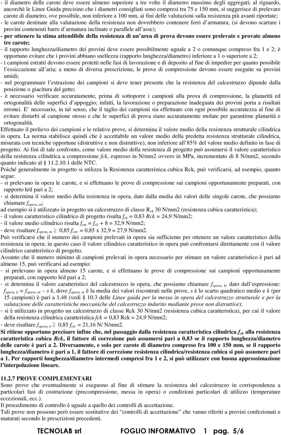 della resistenza non dovrebbero contenere ferri d armatura, (si devono scartare i provini contenenti barre d armatura inclinate o parallele all asse); - per ottenere la stima attendibile della