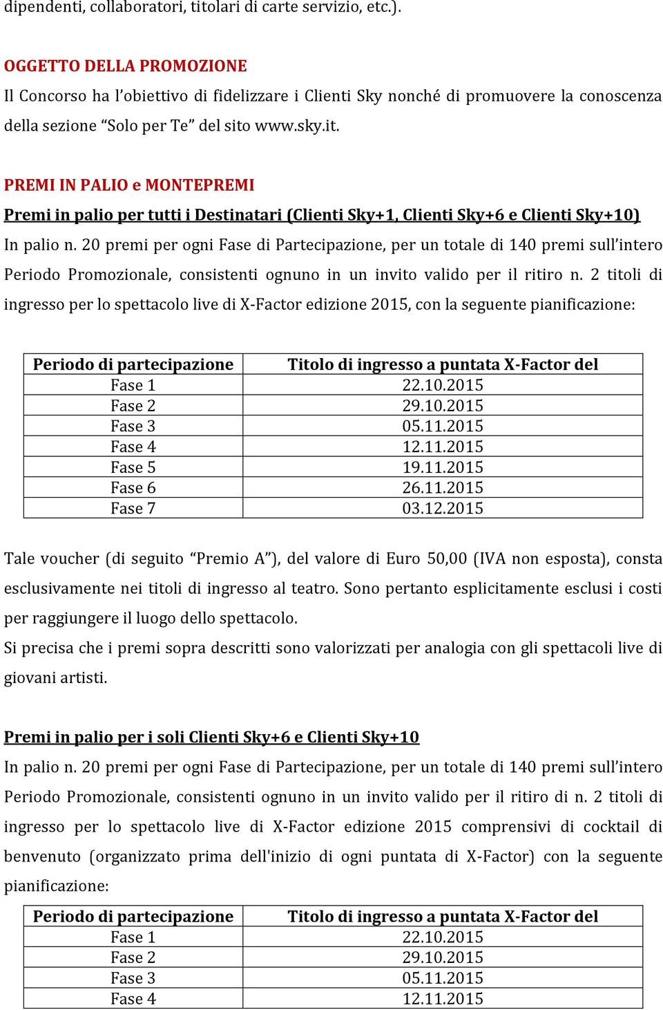 www.sky.it. PREMI IN PALIO e MONTEPREMI Premi in palio per tutti i Destinatari (Clienti Sky+1, Clienti Sky+6 e Clienti Sky+10) In palio n.