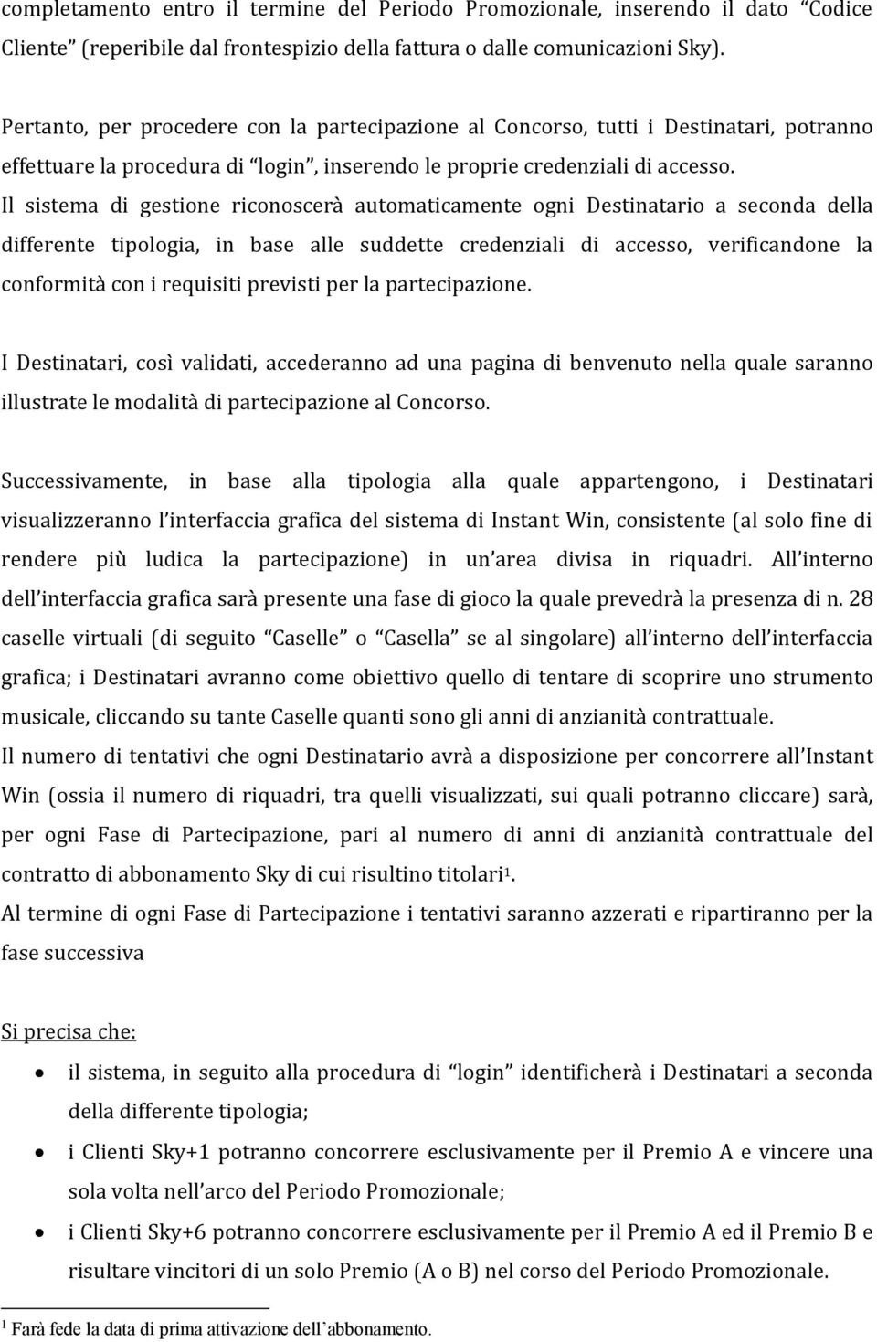 Il sistema di gestione riconoscerà automaticamente ogni Destinatario a seconda della differente tipologia, in base alle suddette credenziali di accesso, verificandone la conformità con i requisiti