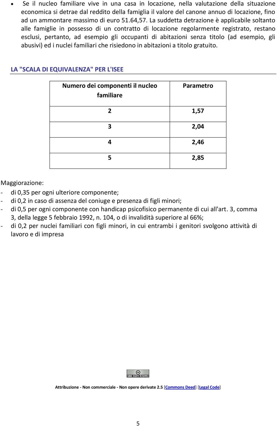 La suddetta detrazione è applicabile soltanto alle famiglie in possesso di un contratto di locazione regolarmente registrato, restano esclusi, pertanto, ad esempio gli occupanti di abitazioni senza