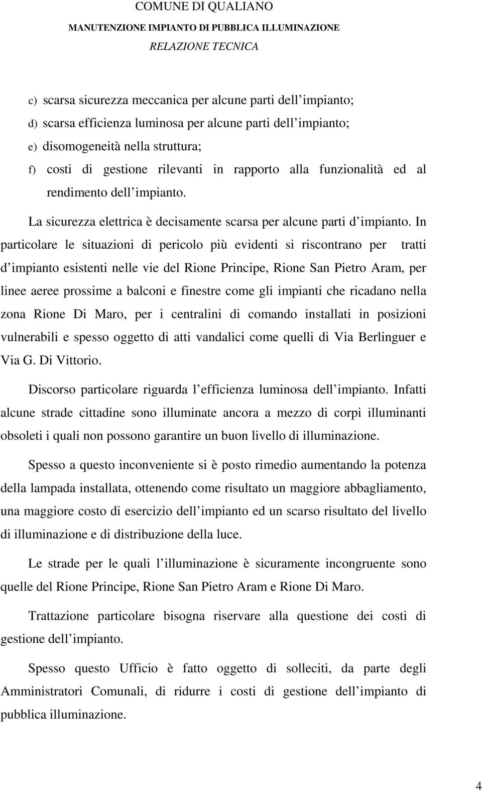 In particolare le situazioni di pericolo più evidenti si riscontrano per tratti d impianto esistenti nelle vie del Rione Principe, Rione San Pietro Aram, per linee aeree prossime a balconi e finestre