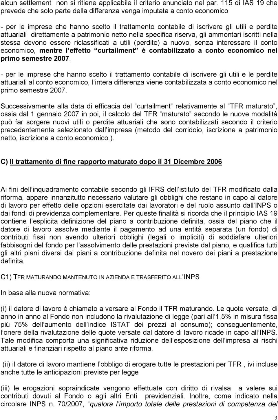 direttamente a patrimonio netto nella specifica riserva, gli ammontari iscritti nella stessa devono essere riclassificati a utili (perdite) a nuovo, senza interessare il conto economico, mentre l