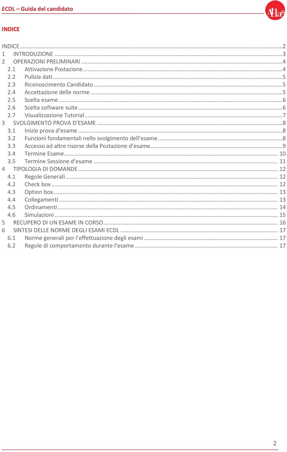 ..9 3.4 Termine Esame... 10 3.5 Termine Sessione d esame... 11 4 TIPOLOGIA DI DOMANDE... 12 4.1 Regole Generali... 12 4.2 Check box... 12 4.3 Option box... 13 4.4 Collegamenti... 13 4.5 Ordinamenti.