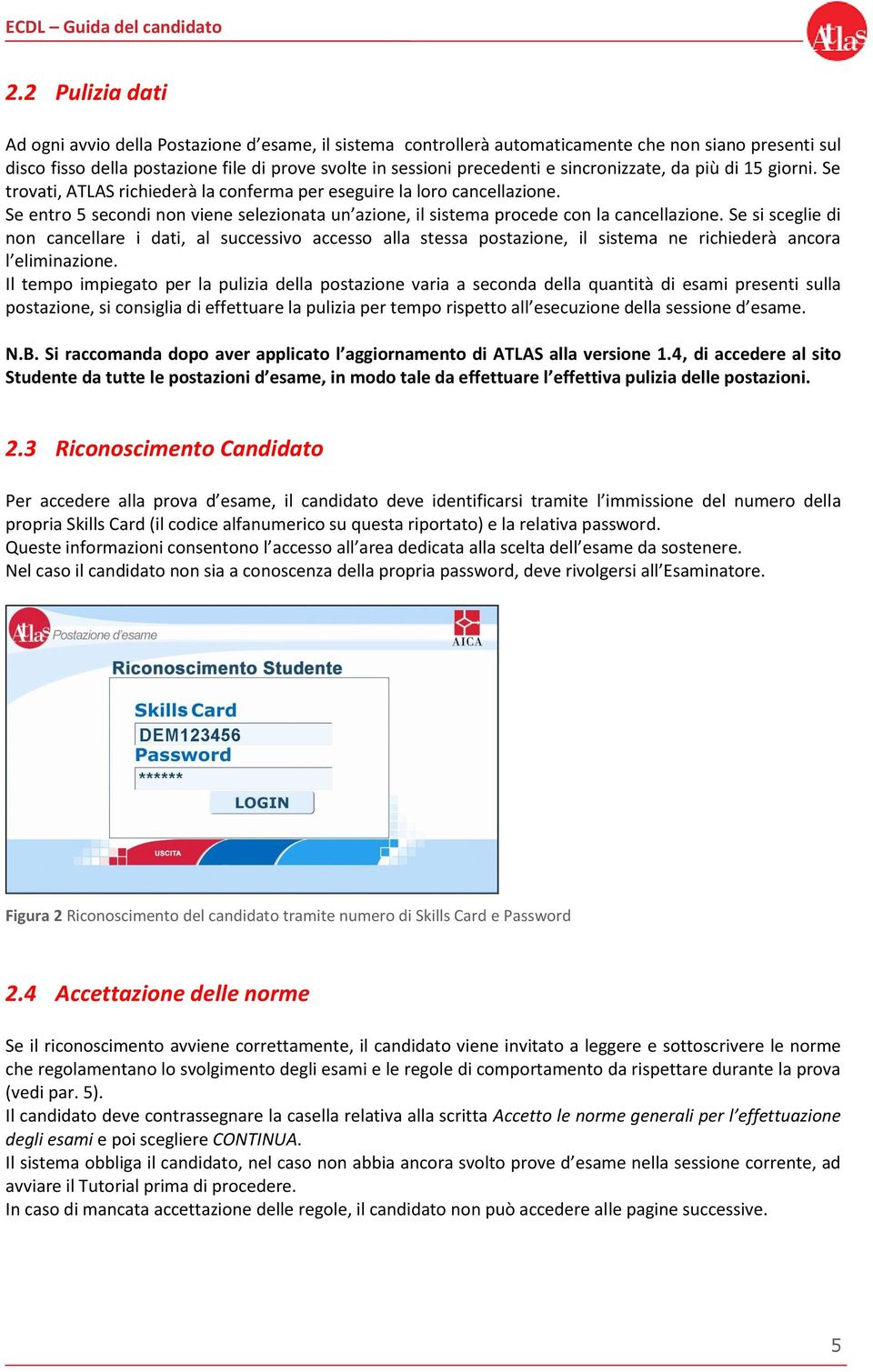 Se entro 5 secondi non viene selezionata un azione, il sistema procede con la cancellazione.