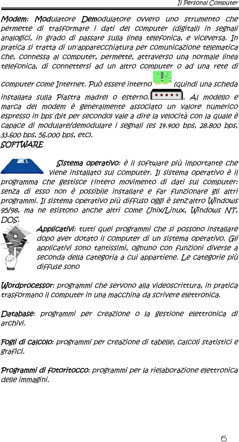 di computer come Internet. Può essere interno (quindi una scheda installata sulla Piastra madre) o esterno.