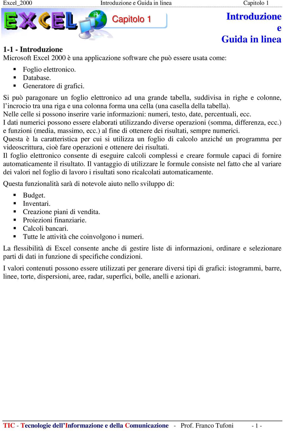 casella della tabella). Nelle celle si possono inserire varie informazioni: numeri, testo, date, percentuali, ecc.