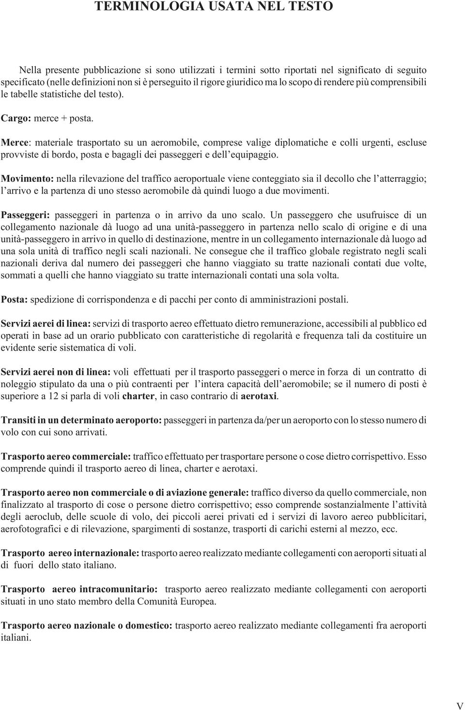 Merce: materiale trasportato su un aeromobile, comprese valige diplomatiche e colli urgenti, escluse provviste di bordo, posta e bagagli dei passeggeri e dell equipaggio.