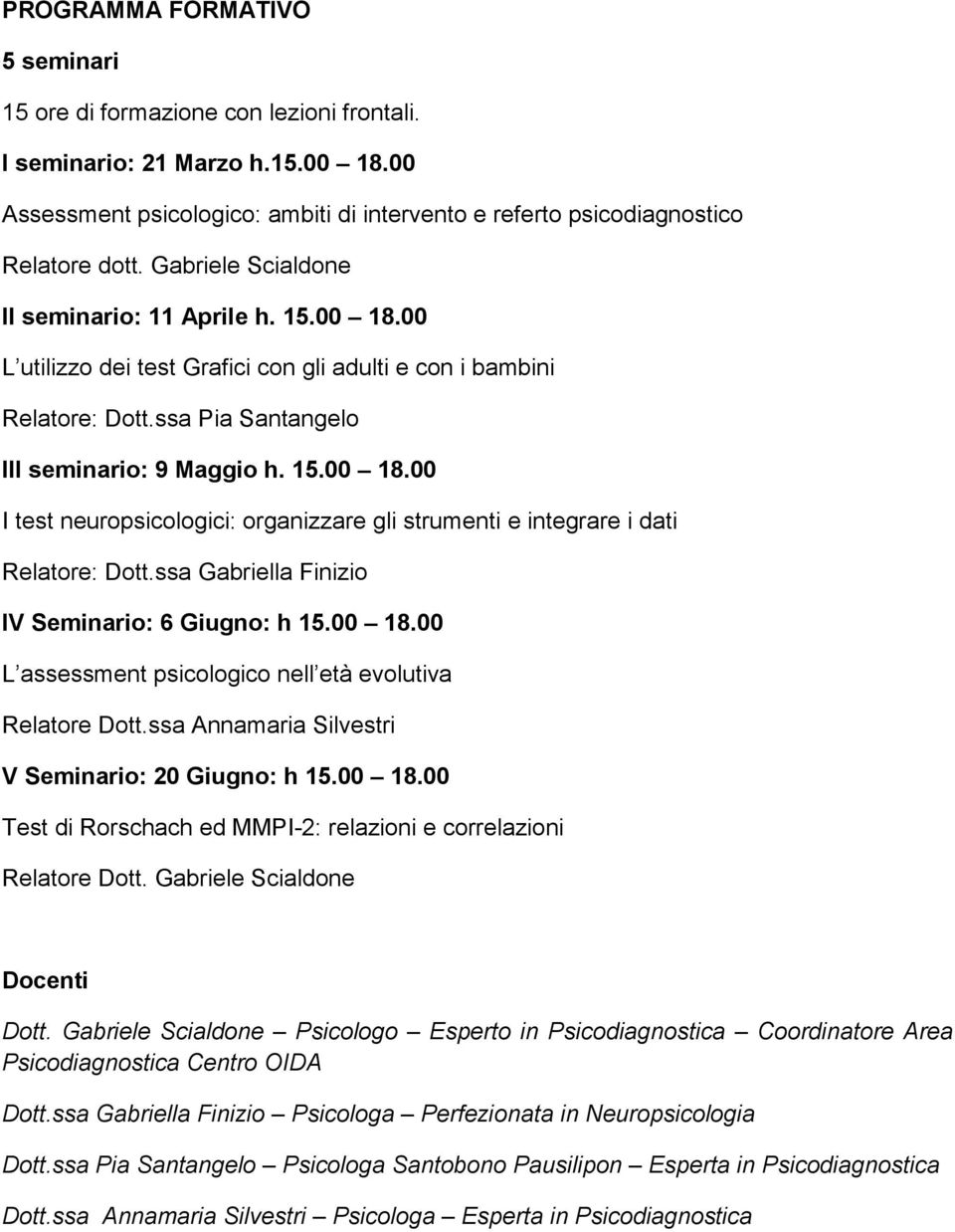 ssa Gabriella Finizio IV Seminario: 6 Giugno: h 15.00 18.00 L assessment psicologico nell età evolutiva Relatore Dott.ssa Annamaria Silvestri V Seminario: 20 Giugno: h 15.00 18.00 Test di Rorschach ed MMPI-2: relazioni e correlazioni Relatore Dott.