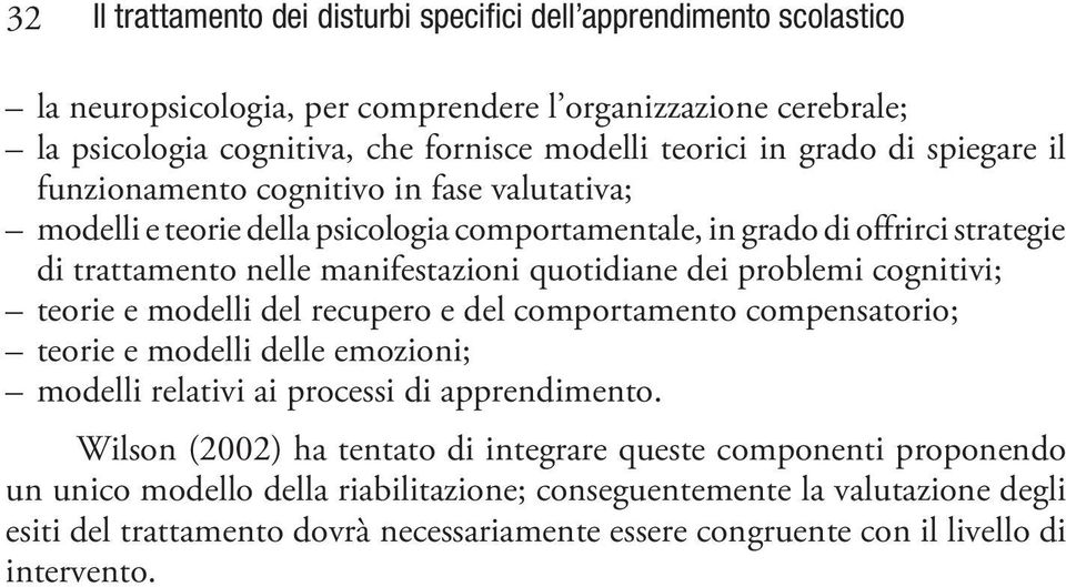 problemi cognitivi; teorie e modelli del recupero e del comportamento compensatorio; teorie e modelli delle emozioni; modelli relativi ai processi di apprendimento.