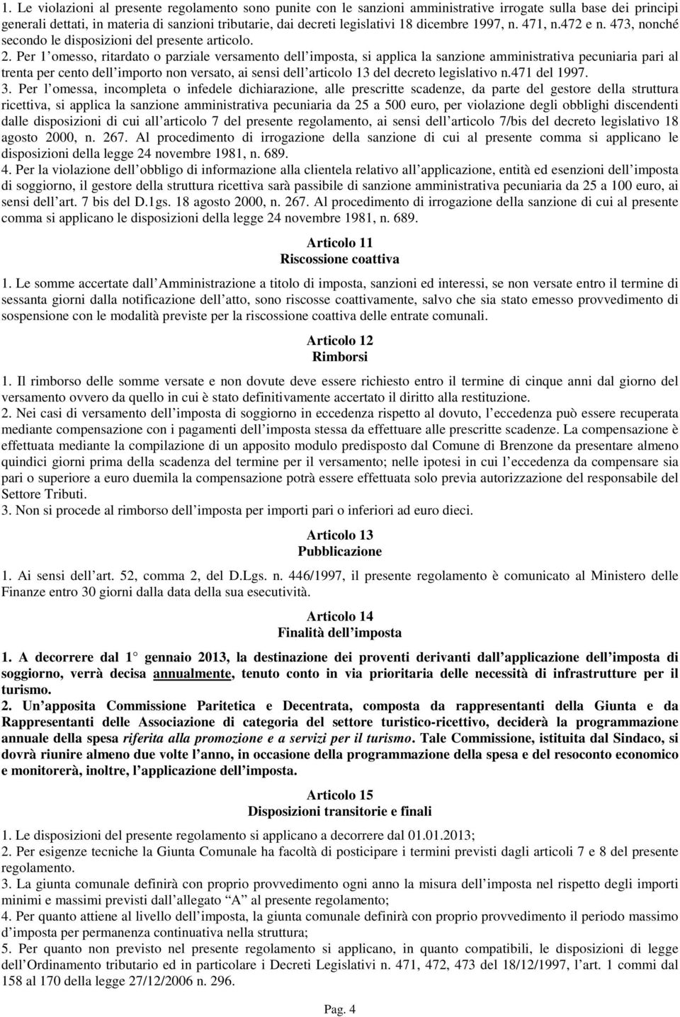 Per 1 omesso, ritardato o parziale versamento dell imposta, si applica la sanzione amministrativa pecuniaria pari al trenta per cento dell importo non versato, ai sensi dell articolo 13 del decreto