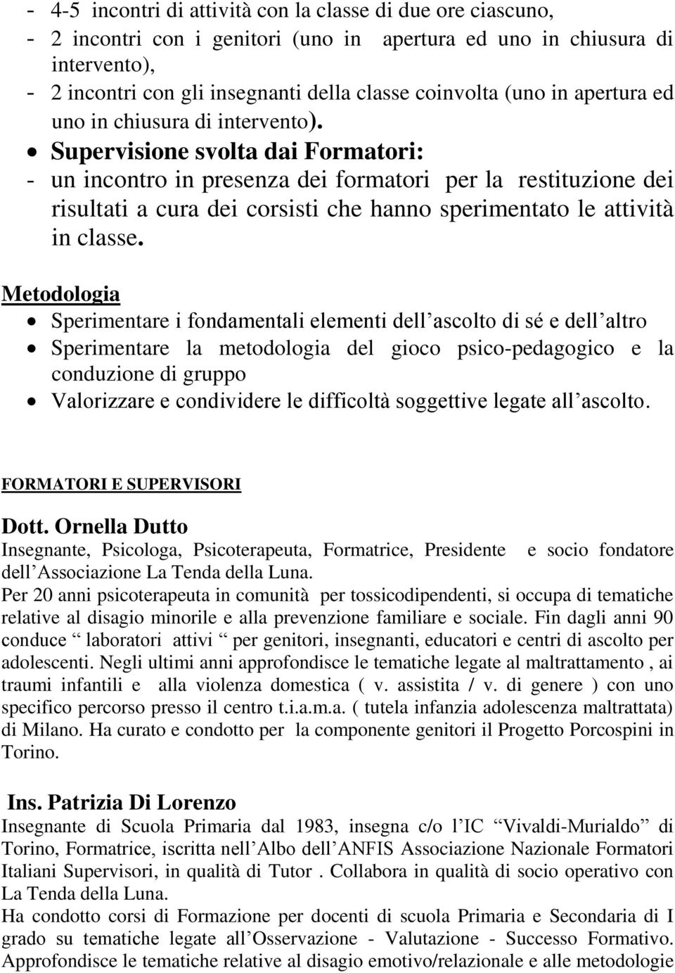 Supervisione svolta dai Formatori: - un incontro in presenza dei formatori per la restituzione dei risultati a cura dei corsisti che hanno sperimentato le attività in classe.