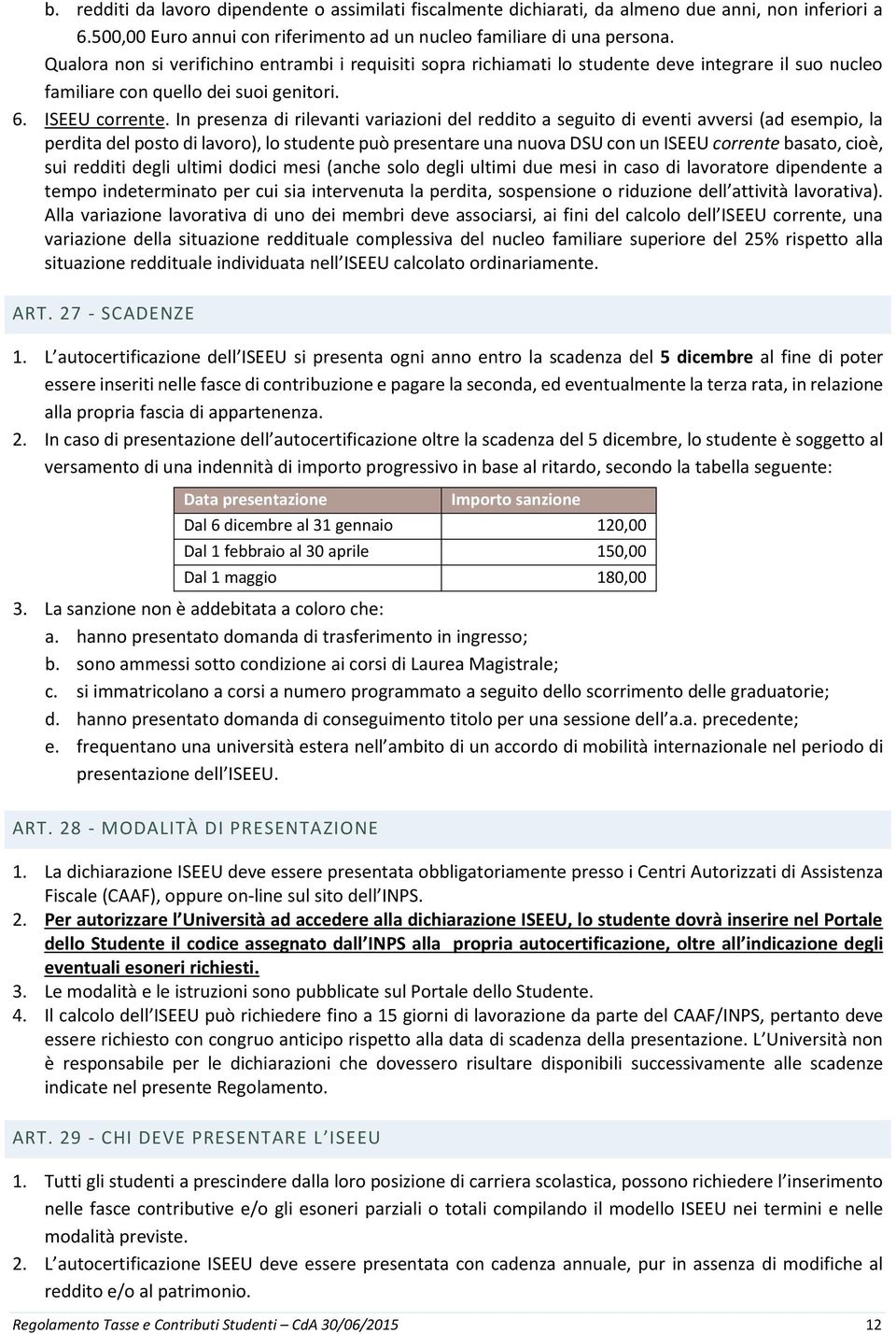 In presenza di rilevanti variazioni del reddito a seguito di eventi avversi (ad esempio, la perdita del posto di lavoro), lo studente può presentare una nuova DSU con un ISEEU corrente basato, cioè,