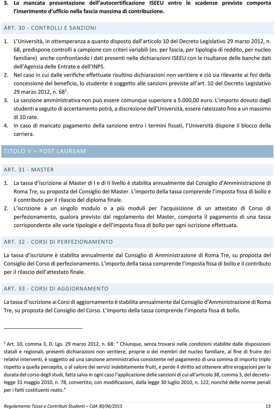 per fascia, per tipologia di reddito, per nucleo familiare) anche confrontando i dati presenti nelle dichiarazioni ISEEU con le risultanze delle banche dati dell Agenzia delle Entrate e dell INPS. 2.