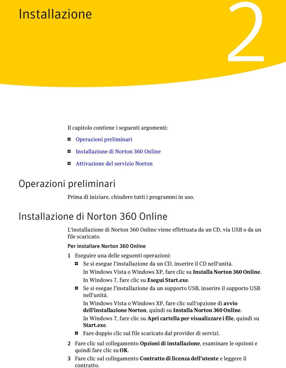 Per installare Norton 360 Online 1 Eseguire una delle seguenti operazioni: 1 Se si esegue l'installazione da un CD, inserire il CD nell'unità.