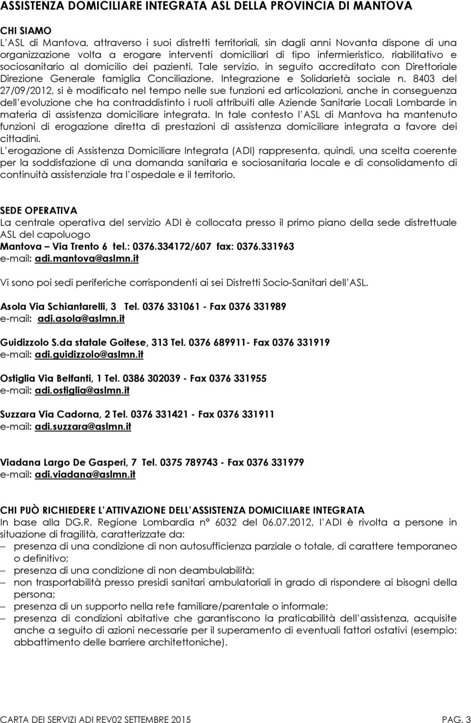 Tale servizio, in seguito accreditato con Direttoriale Direzione Generale famiglia Conciliazione, Integrazione e Solidarietà sociale n.