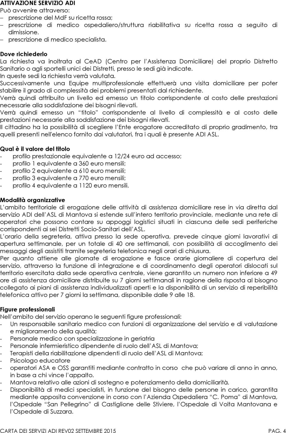 Dove richiederlo La richiesta va inoltrata al CeAD (Centro per l Assistenza Domiciliare) del proprio Distretto Sanitario o agli sportelli unici dei Distretti, presso le sedi già indicate.