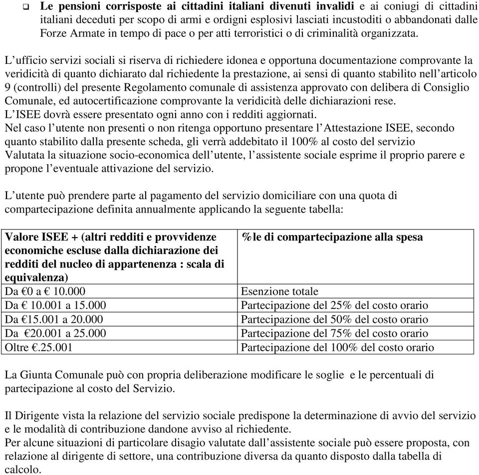 L ufficio servizi sociali si riserva di richiedere idonea e opportuna documentazione comprovante la veridicità di quanto dichiarato dal richiedente la prestazione, ai sensi di quanto stabilito nell