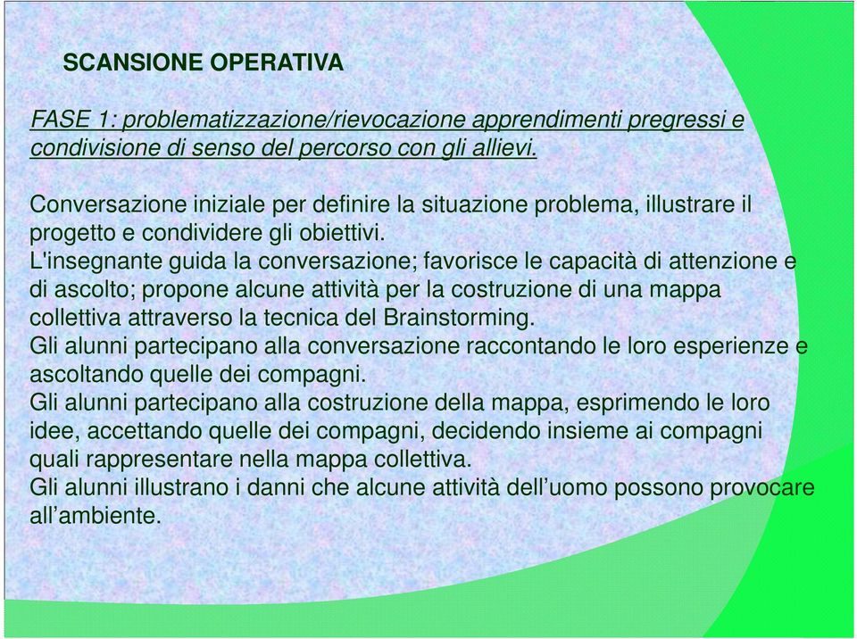 L'insegnante guida la conversazione; favorisce le capacità di attenzione e di ascolto; propone alcune attività per la costruzione di una mappa collettiva attraverso la tecnica del Brainstorming.