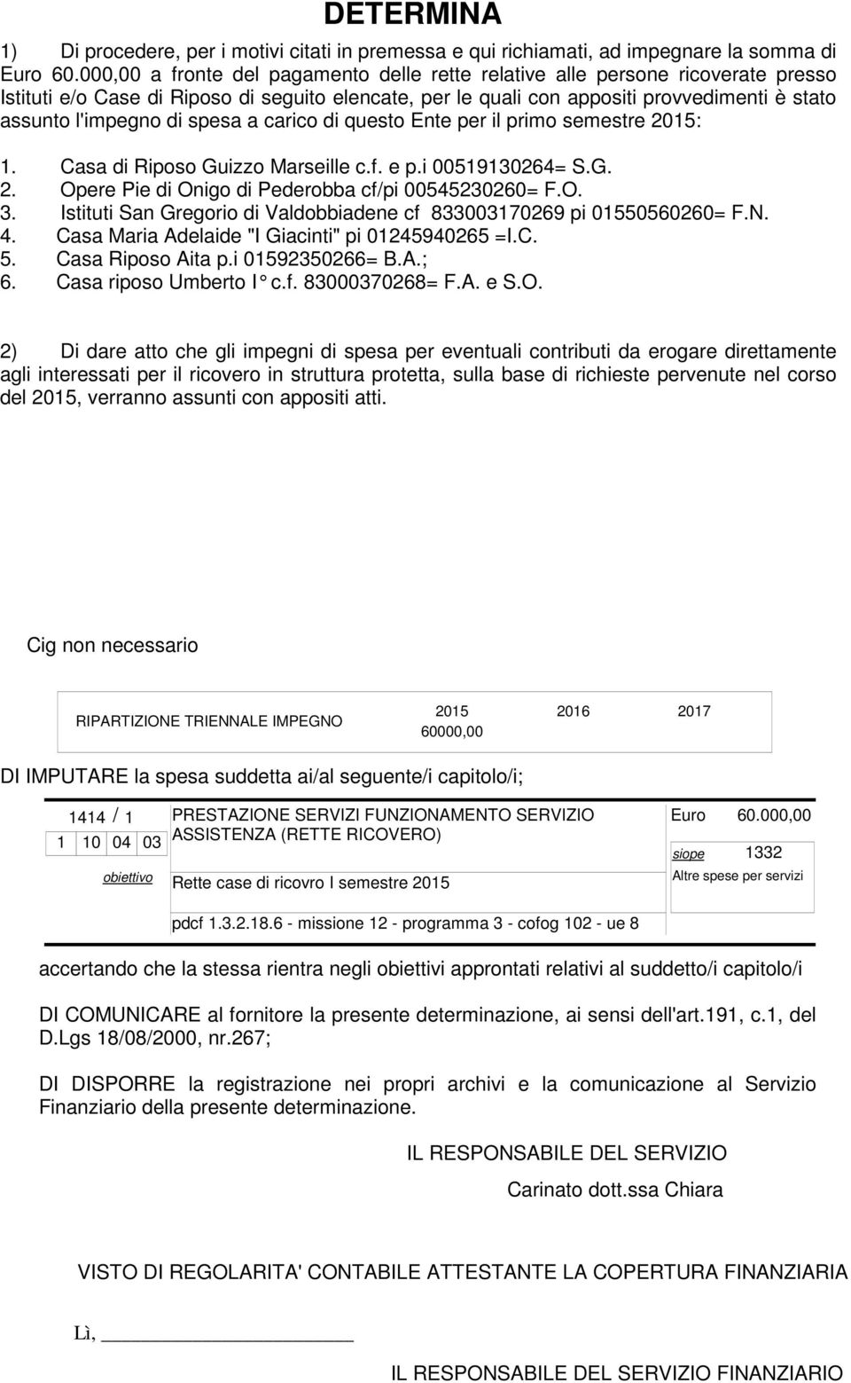 spesa a carico di questo Ente per il primo semestre 2015: 1. Casa di Riposo Guizzo Marseille c.f. e p.i 00519130264= S.G. 2. Opere Pie di Onigo di Pederobba cf/pi 00545230260= F.O. 3.