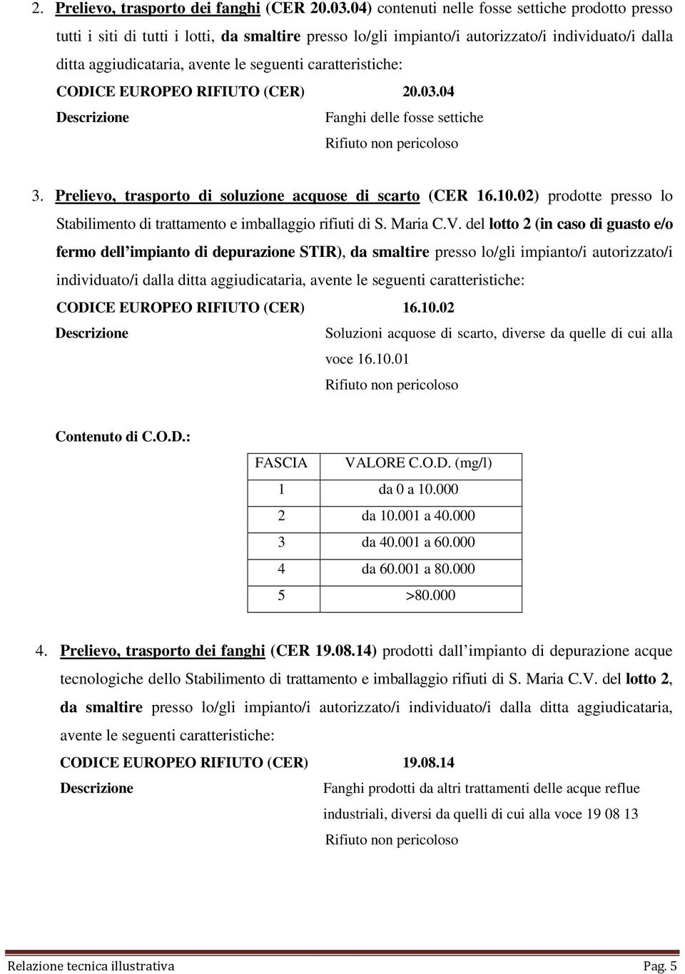 caratteristiche: CODICE EUROPEO RIFIUTO (CER) 20.03.04 Descrizione Fanghi delle fosse settiche Rifiuto non pericoloso 3. Prelievo, trasporto di soluzione acquose di scarto (CER 16.10.