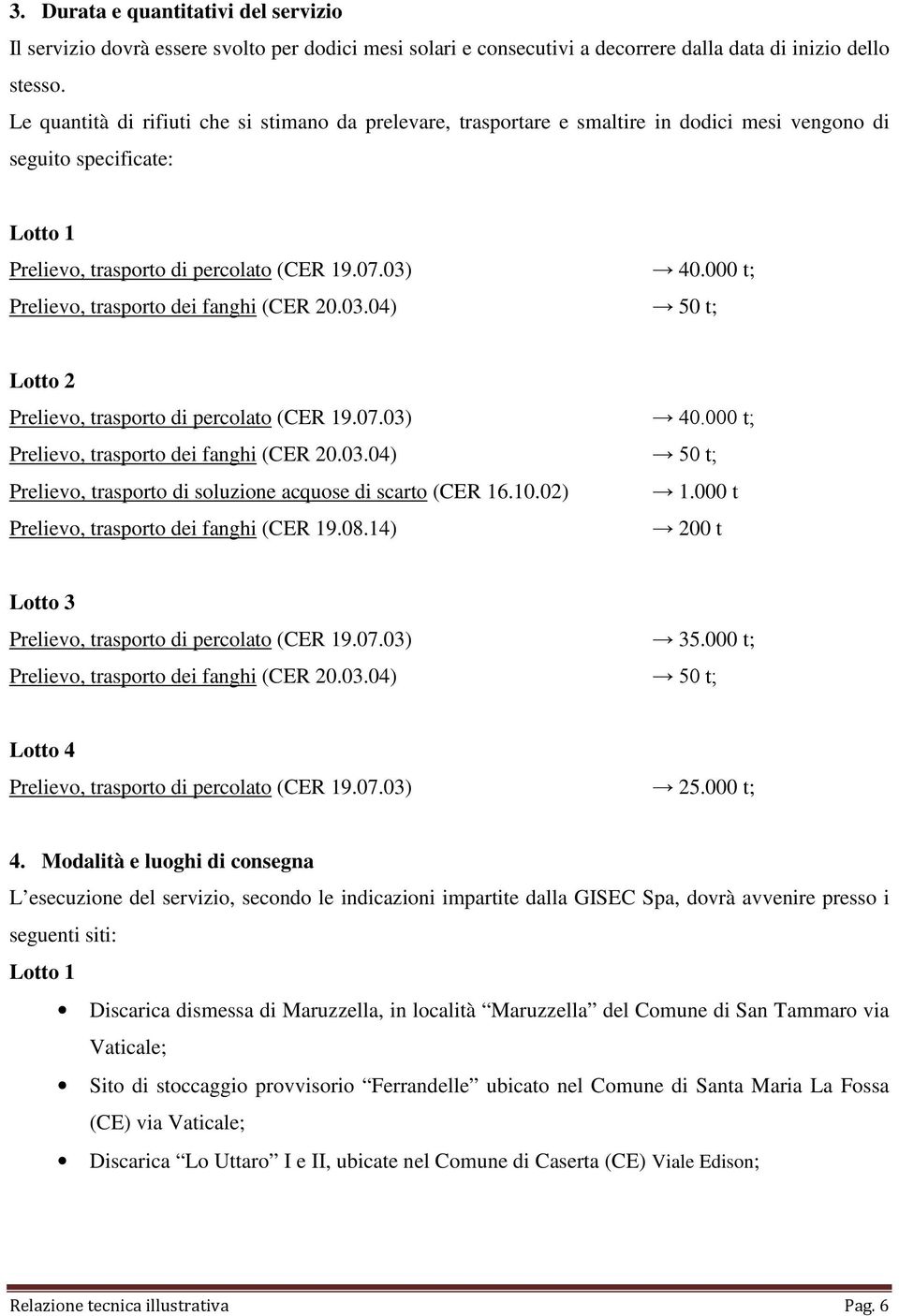 000 t; Prelievo, trasporto dei fanghi (CER 20.03.04) 50 t; Lotto 2 Prelievo, trasporto di percolato (CER 19.07.03) 40.000 t; Prelievo, trasporto dei fanghi (CER 20.03.04) 50 t; Prelievo, trasporto di soluzione acquose di scarto (CER 16.