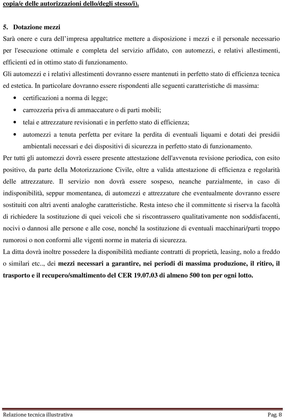 relativi allestimenti, efficienti ed in ottimo stato di funzionamento. Gli automezzi e i relativi allestimenti dovranno essere mantenuti in perfetto stato di efficienza tecnica ed estetica.