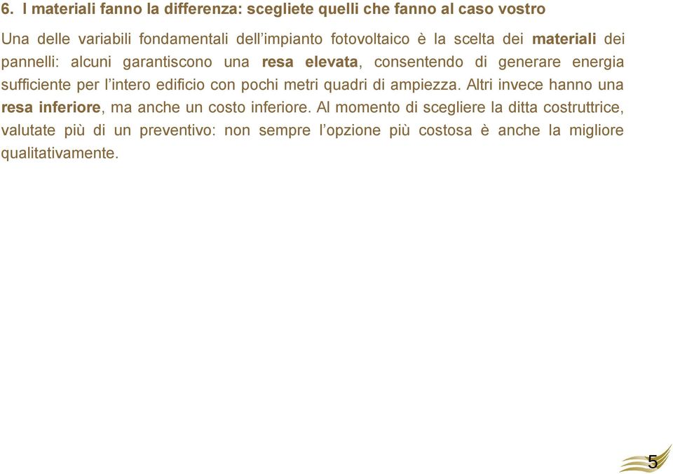 sufficiente per l intero edificio con pochi metri quadri di ampiezza.