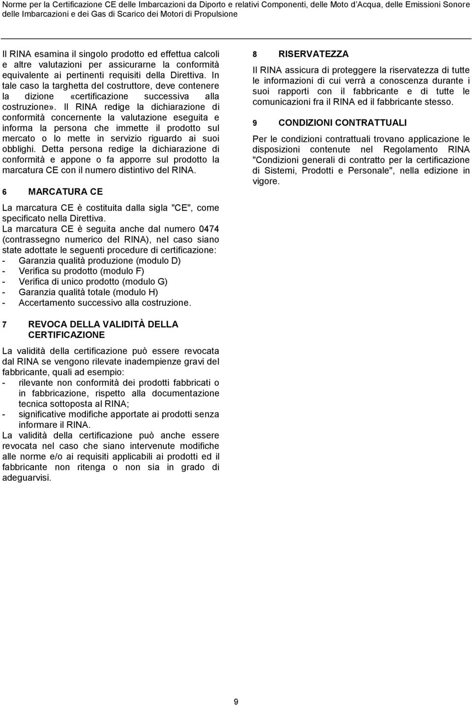 Il RINA redige la dichiarazione di conformità concernente la valutazione eseguita e informa la persona che immette il prodotto sul mercato o lo mette in servizio riguardo ai suoi obblighi.