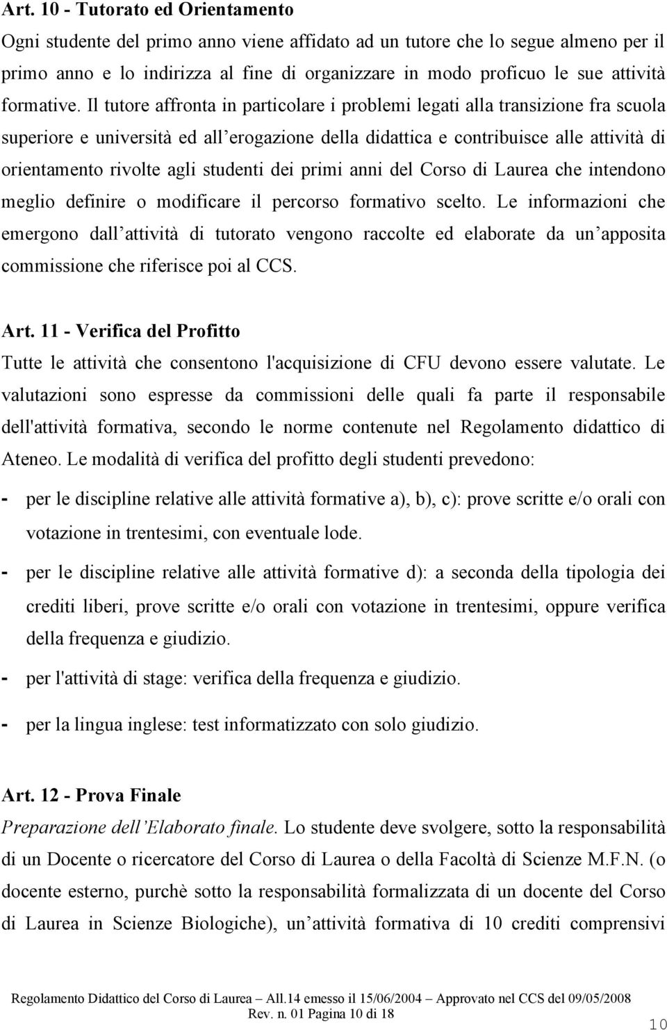 Il tutore affronta in particolare i problemi legati alla transizione fra scuola superiore e università ed all erogazione della didattica e contribuisce alle attività di orientamento rivolte agli