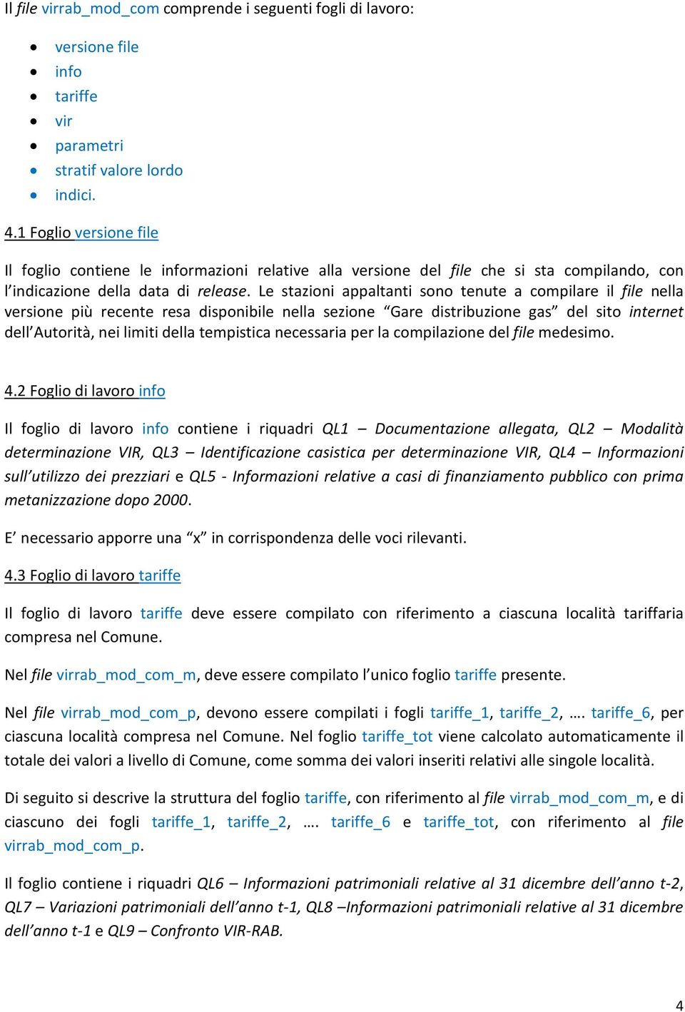 Le stazioni appaltanti sono tenute a compilare il file nella versione più recente resa disponibile nella sezione Gare distribuzione gas del sito internet dell Autorità, nei limiti della tempistica