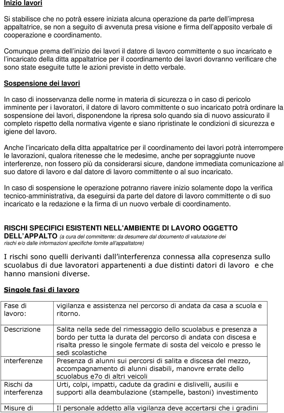 Comunque prema dell inizio dei lavori il datore di lavoro committente o suo incaricato e l incaricato della ditta appaltatrice per il coordinamento dei lavori dovranno verificare che sono state