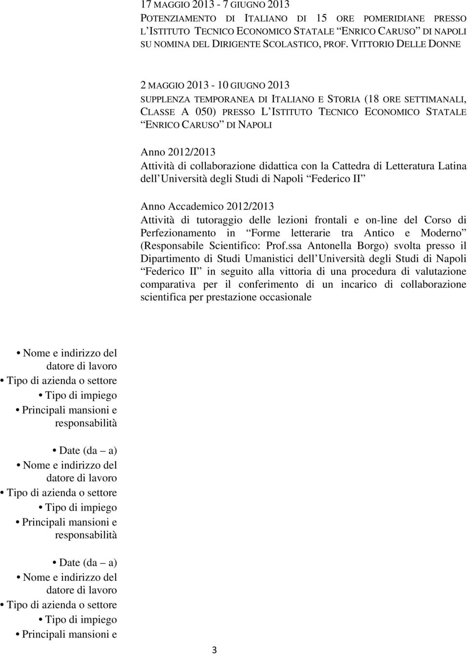 2012/2013 Attività di collaborazione didattica con la Cattedra di Letteratura Latina dell Università degli Studi di Napoli Federico II Anno Accademico 2012/2013 Attività di tutoraggio delle lezioni