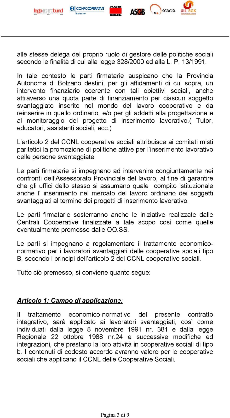 attraverso una quota parte di finanziamento per ciascun soggetto svantaggiato inserito nel mondo del lavoro cooperativo e da reinserire in quello ordinario, e/o per gli addetti alla progettazione e