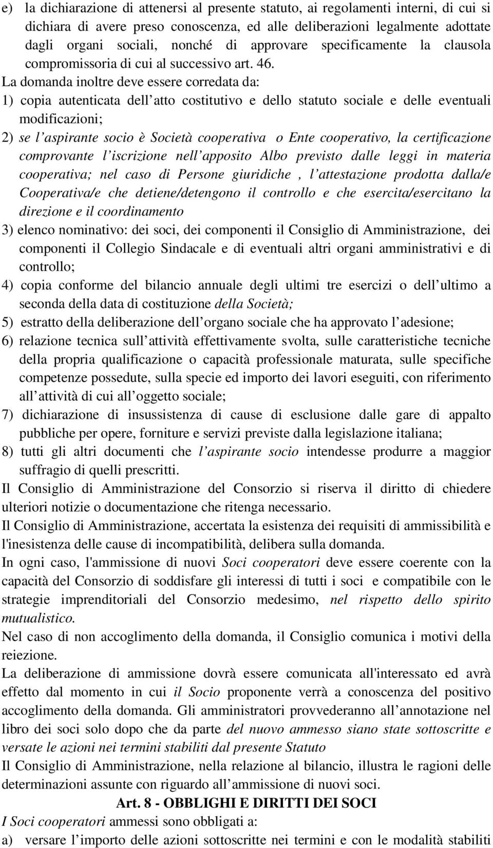 La domanda inoltre deve essere corredata da: 1) copia autenticata dell atto costitutivo e dello statuto sociale e delle eventuali modificazioni; 2) se l aspirante socio è Società cooperativa o Ente