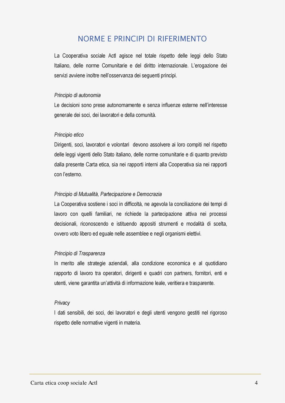 Principio di autonomia Le decisioni sono prese autonomamente e senza influenze esterne nell interesse generale dei soci, dei lavoratori e della comunità.