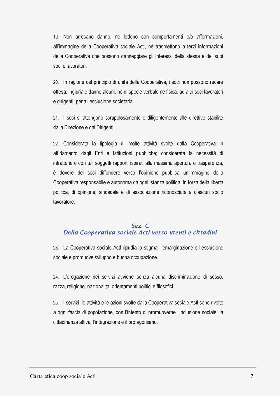 In ragione del principio di unità della Cooperativa, i soci non possono recare offesa, ingiuria e danno alcuni, né di specie verbale né fisica, ad altri soci lavoratori e dirigenti, pena l esclusione