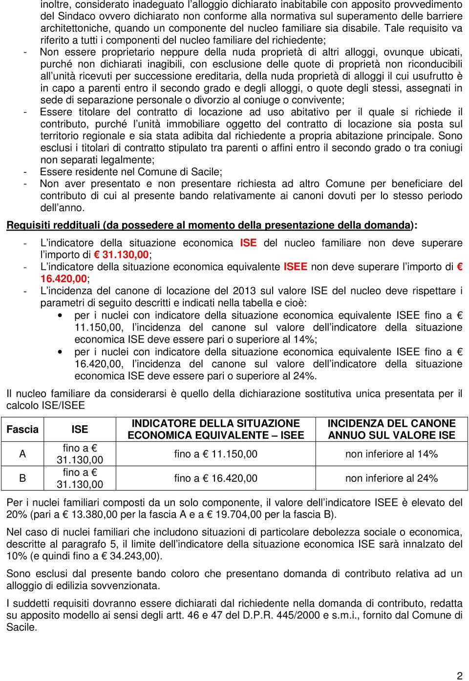 Tale requisito va riferito a tutti i componenti del nucleo familiare del richiedente; - Non essere proprietario neppure della nuda proprietà di altri alloggi, ovunque ubicati, purché non dichiarati