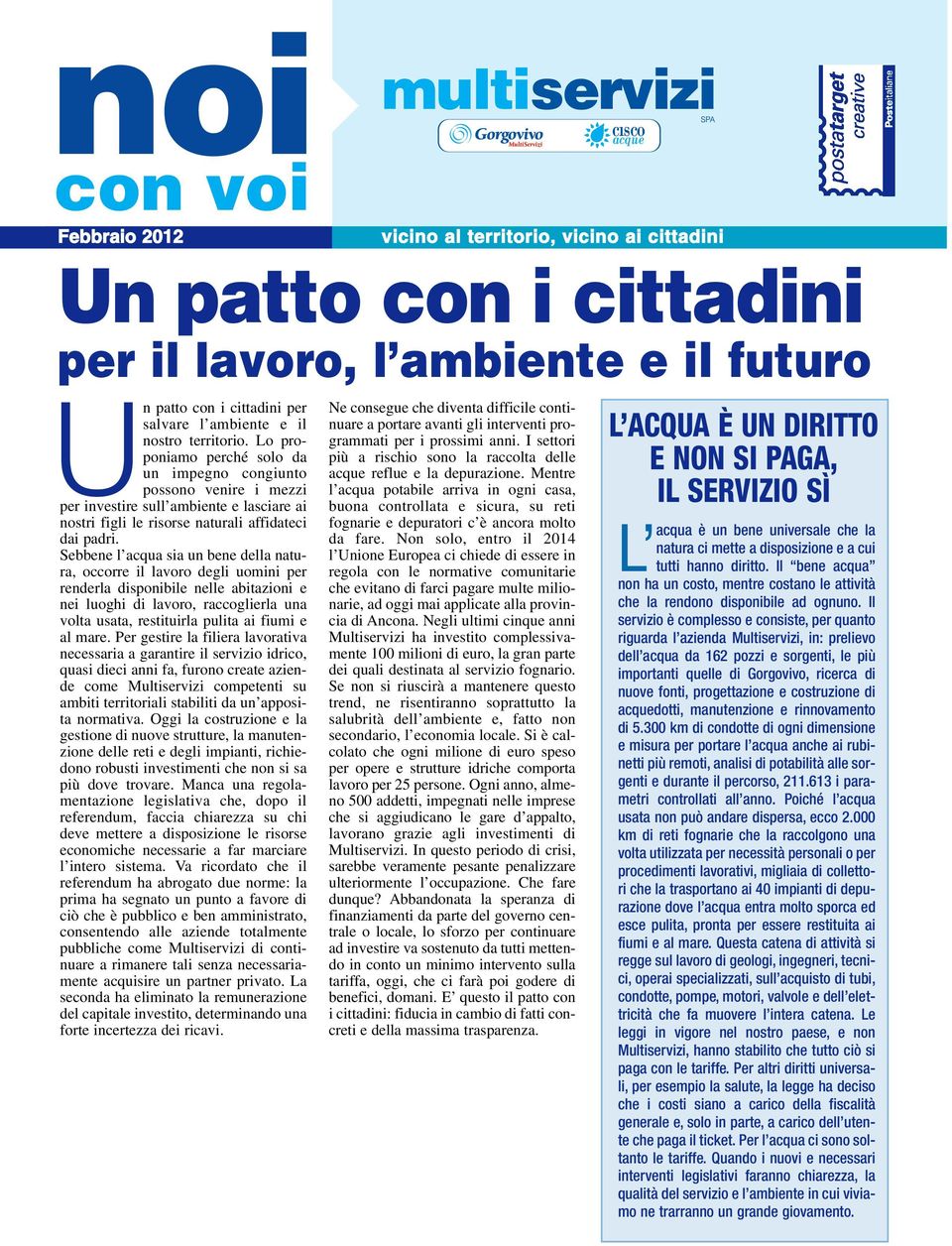 Sebbene l acqua sia un bene della natura, occorre il lavoro degli uomini per renderla disponibile nelle abitazioni e nei luoghi di lavoro, raccoglierla una volta usata, restituirla pulita ai fiumi e